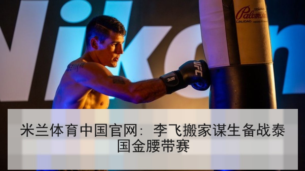 米兰体育中国官网: 李飞搬家谋生备战泰国金腰带赛 米兰体育中国官网: 李飞搬家谋生备战泰国金腰带赛