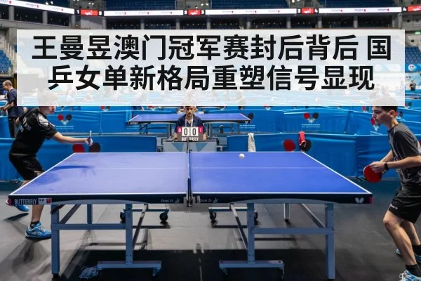 王曼昱澳门冠军赛封后背后 国乒女单新格局重塑信号显现