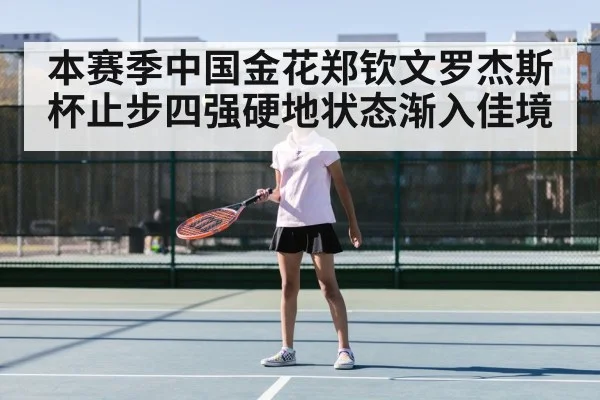 本赛季中国金花郑钦文罗杰斯杯止步四强硬地状态渐入佳境