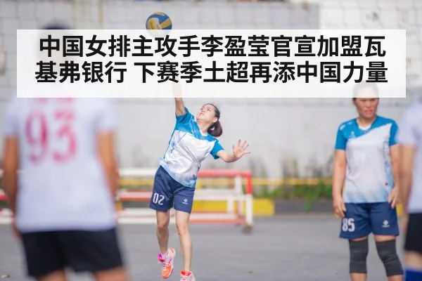 中国女排主攻手李盈莹官宣加盟瓦基弗银行 下赛季土超再添中国力量