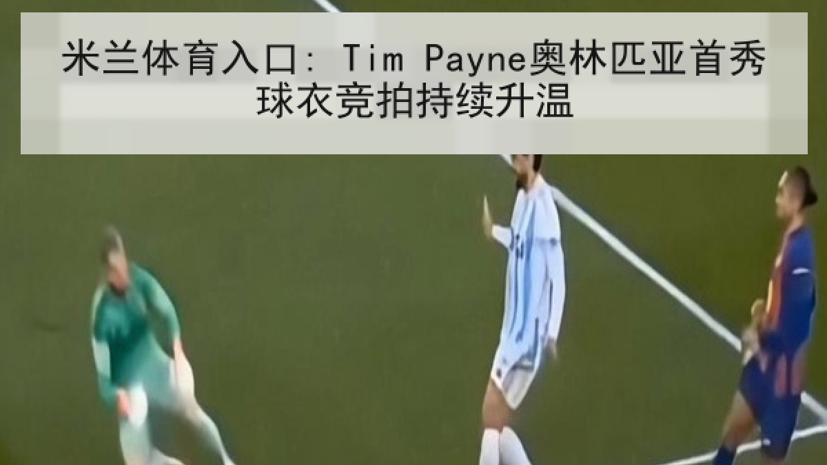 米兰体育入口: Tim Payne奥林匹亚首秀球衣竞拍持续升温 米兰体育入口: Tim Payne奥林匹亚首秀球衣竞拍持续升温
