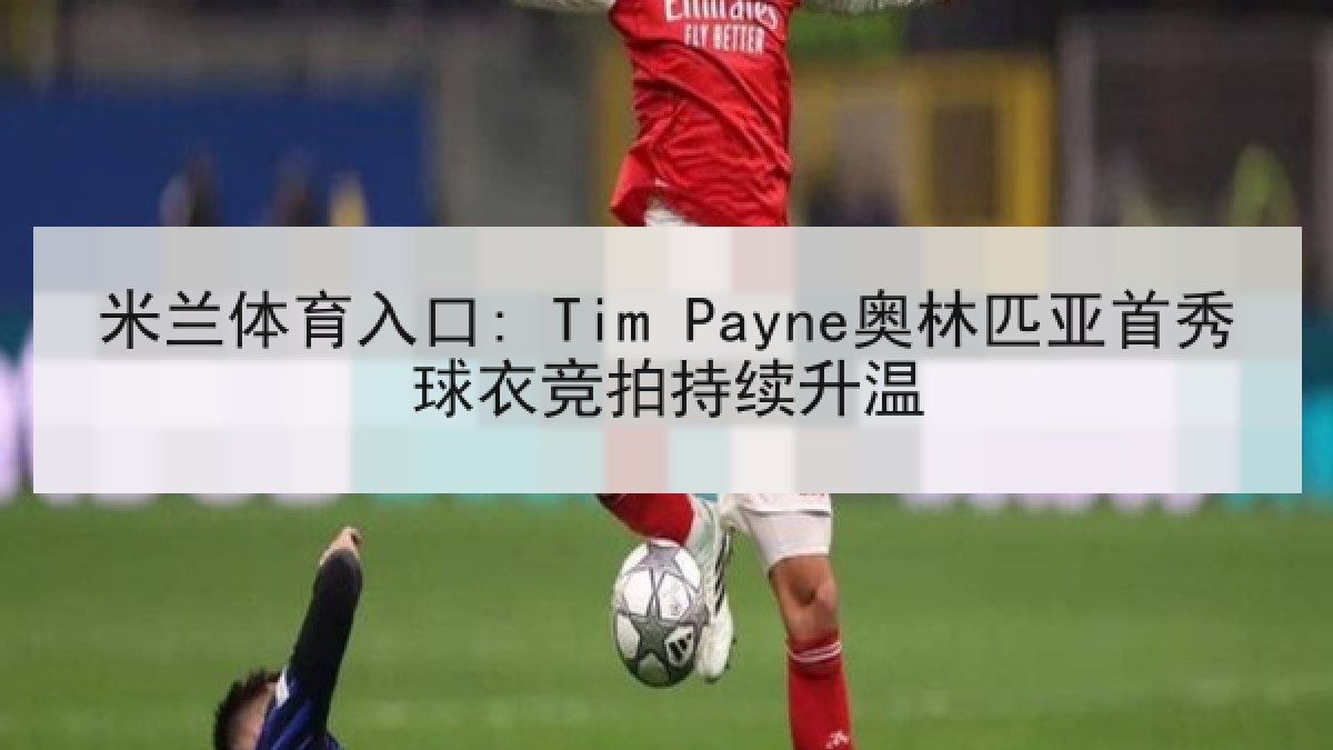 米兰体育入口: Tim Payne奥林匹亚首秀球衣竞拍持续升温