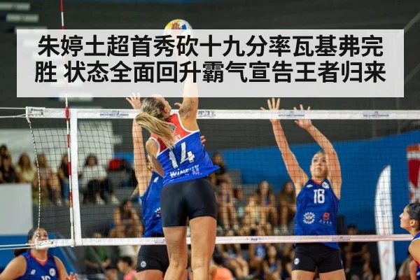 朱婷土超首秀砍十九分率瓦基弗完胜 状态全面回升霸气宣告王者归来