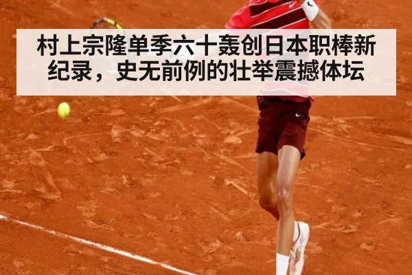 村上宗隆单季六十轰创日本职棒新纪录，史无前例的壮举震撼体坛