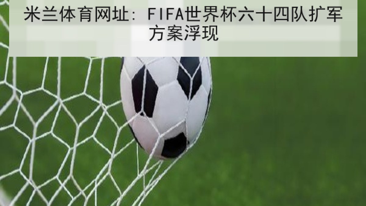 米兰体育网址: FIFA世界杯六十四队扩军方案浮现