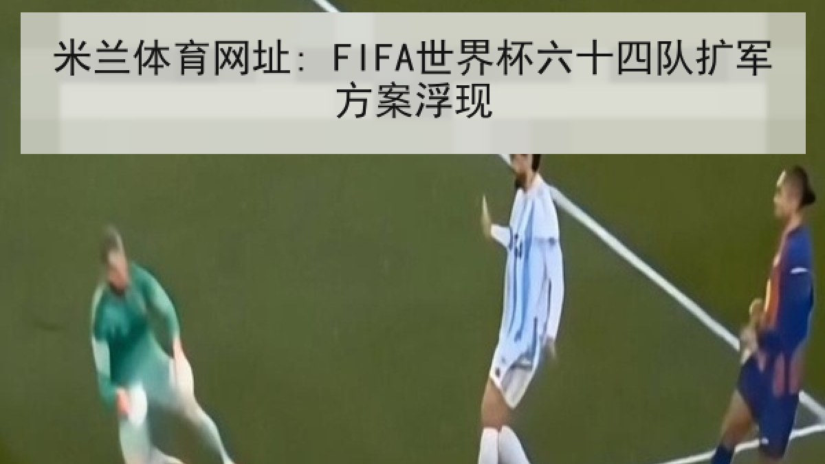 米兰体育网址: FIFA世界杯六十四队扩军方案浮现