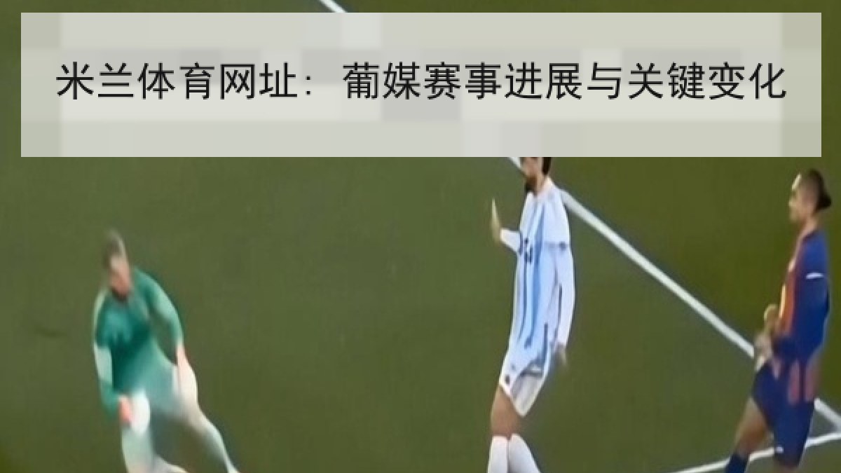 米兰体育网址: 葡媒赛事进展与关键变化 米兰体育网址: 葡媒赛事进展与关键变化