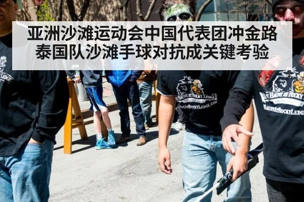 亚洲沙滩运动会中国代表团冲金路 泰国队沙滩手球对抗成关键考验