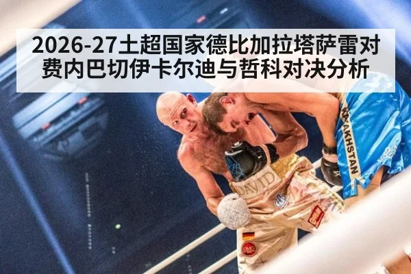 2026-27土超国家德比加拉塔萨雷对费内巴切伊卡尔迪与哲科对决分析